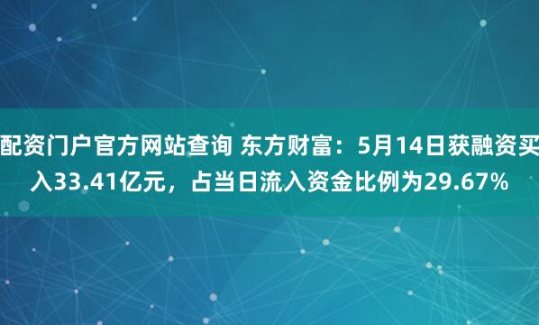配资门户官方网站查询 东方财富：5月14日获融资买入33.41亿元，占当日流入资金比例为29.67%