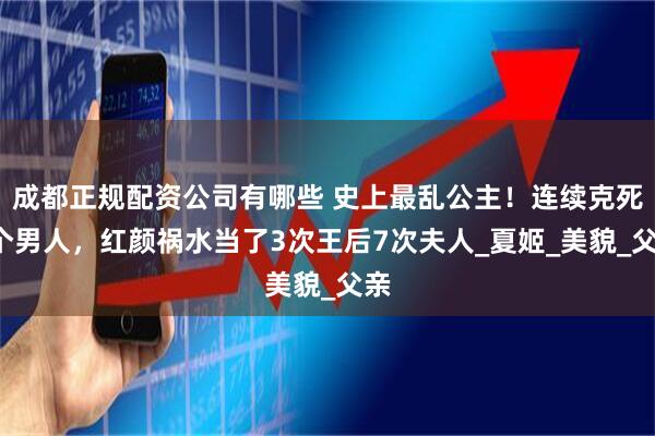 成都正规配资公司有哪些 史上最乱公主！连续克死9个男人，红颜祸水当了3次王后7次夫人_夏姬_美貌_父亲
