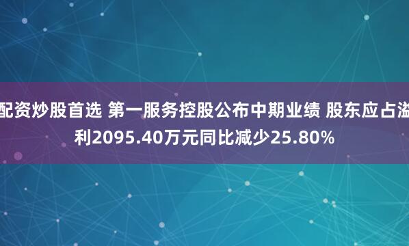 配资炒股首选 第一服务控股公布中期业绩 股东应占溢利2095.40万元同比减少25.80%