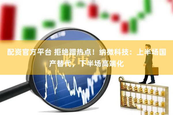 配资官方平台 拒绝蹭热点！纳微科技：上半场国产替代，下半场高端化