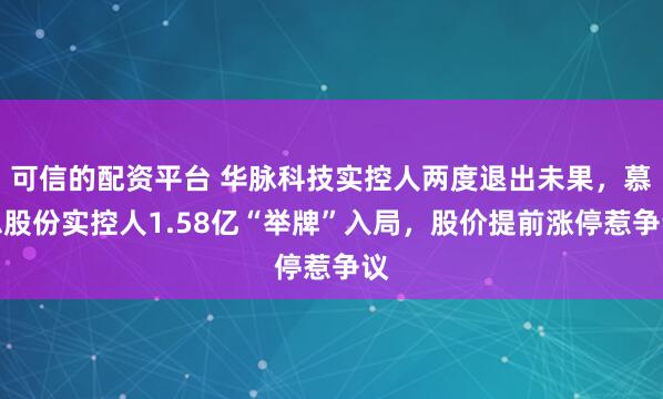 可信的配资平台 华脉科技实控人两度退出未果，慕思股份实控人1.58亿“举牌”入局，股价提前涨停惹争议